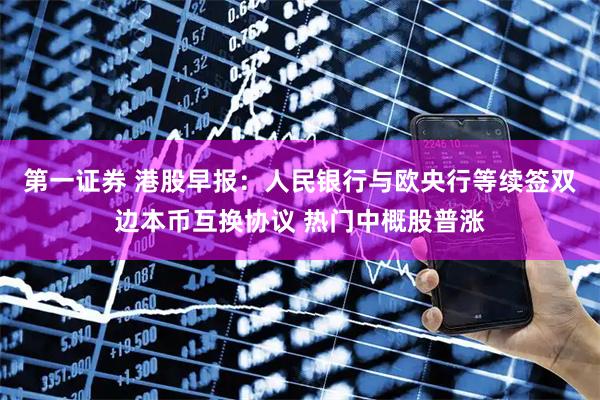 第一证券 港股早报：人民银行与欧央行等续签双边本币互换协议 热门中概股普涨