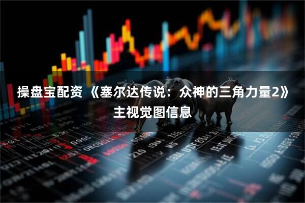 操盘宝配资 《塞尔达传说：众神的三角力量2》主视觉图信息
