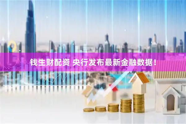 钱生财配资 央行发布最新金融数据！