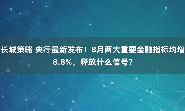 长城策略 央行最新发布！8月两大重要金融指标均增8.8%，释放什么信号？
