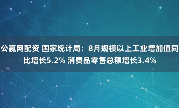 公赢网配资 国家统计局：8月规模以上工业增加值同比增长5.2% 消费品零售总额增长3.4%