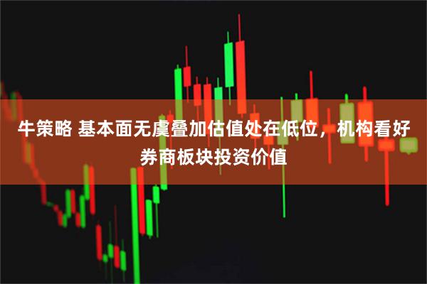 牛策略 基本面无虞叠加估值处在低位，机构看好券商板块投资价值