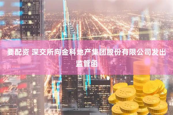 要配资 深交所向金科地产集团股份有限公司发出监管函