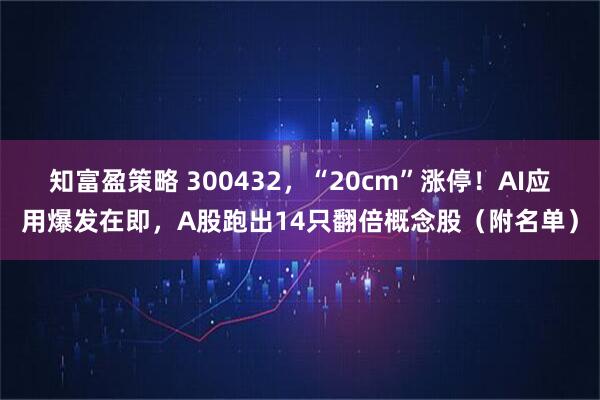 知富盈策略 300432，“20cm”涨停！AI应用爆发在即，A股跑出14只翻倍概念股（附名单）