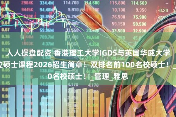 人人操盘配资 香港理工大学IGDS与英国华威大学合作双学位硕士课程2026招生简章！双排名前100名校硕士！_管理_雅思
