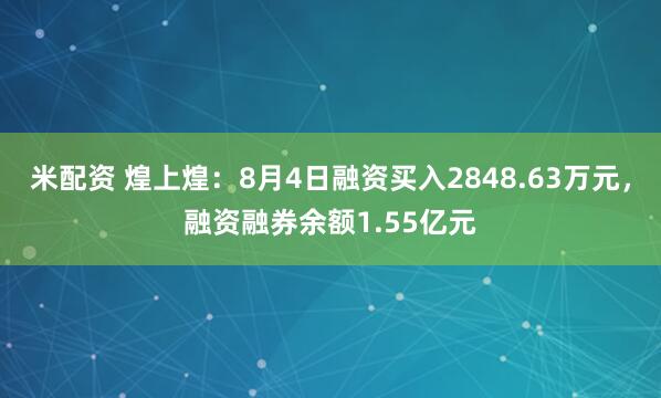 米配资 煌上煌：8月4日融资买入2848.63万元，融资融券余额1.55亿元
