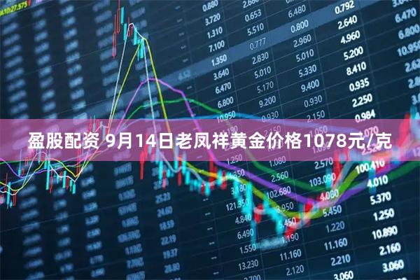 盈股配资 9月14日老凤祥黄金价格1078元/克