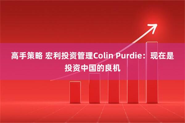 高手策略 宏利投资管理Colin Purdie：现在是投资中国的良机