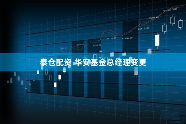 泰仓配资 华安基金总经理变更